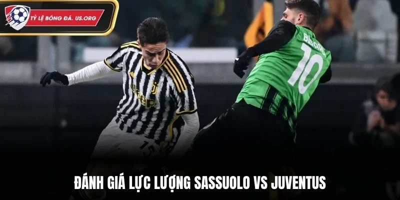 Đánh giá lực lượng Sassuolo vs Juventus